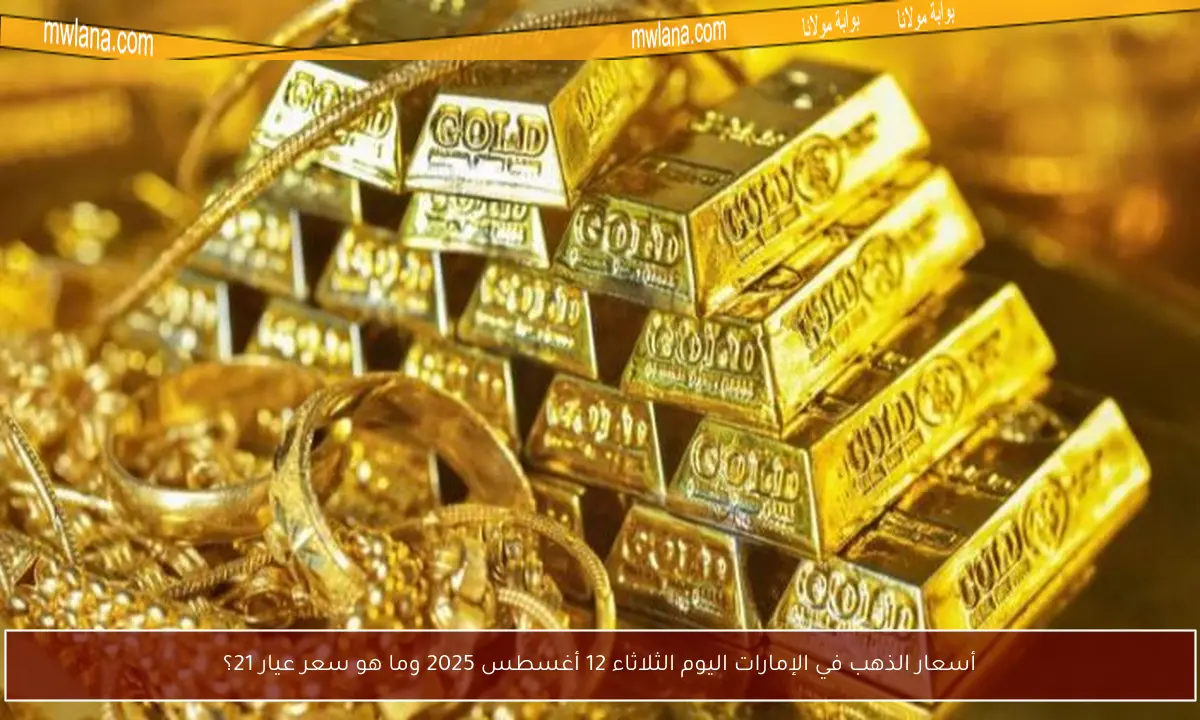 أسعار الذهب في الإمارات اليوم الثلاثاء 12 أغسطس 2025 وما هو سعر عيار 21؟