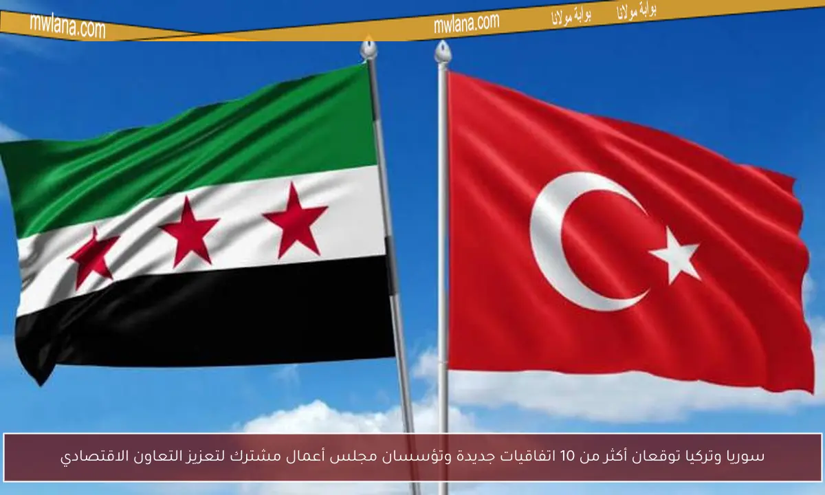 سوريا وتركيا توقعان أكثر من 10 اتفاقيات جديدة وتؤسسان مجلس أعمال مشترك لتعزيز التعاون الاقتصادي
