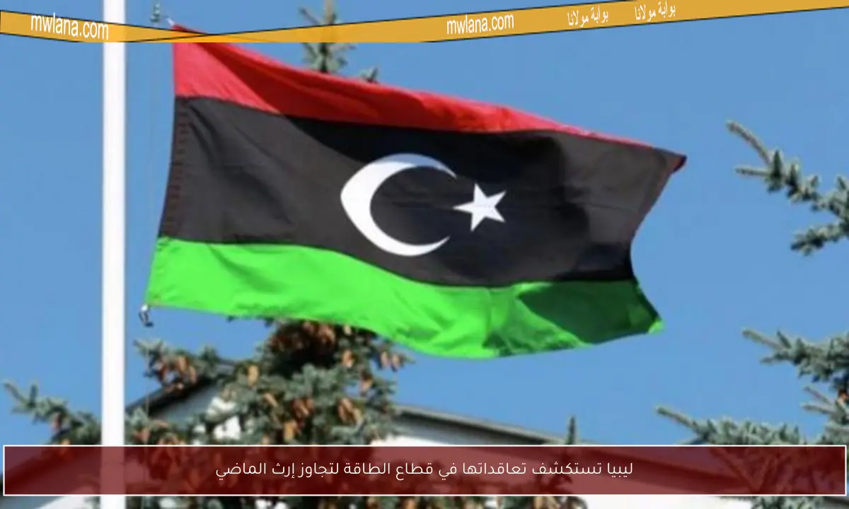 ليبيا تستكشف تعاقداتها في قطاع الطاقة لتجاوز إرث الماضي