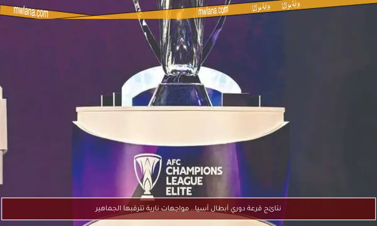 نتائج قرعة دوري أبطال آسيا.. مواجهات نارية تترقبها الجماهير