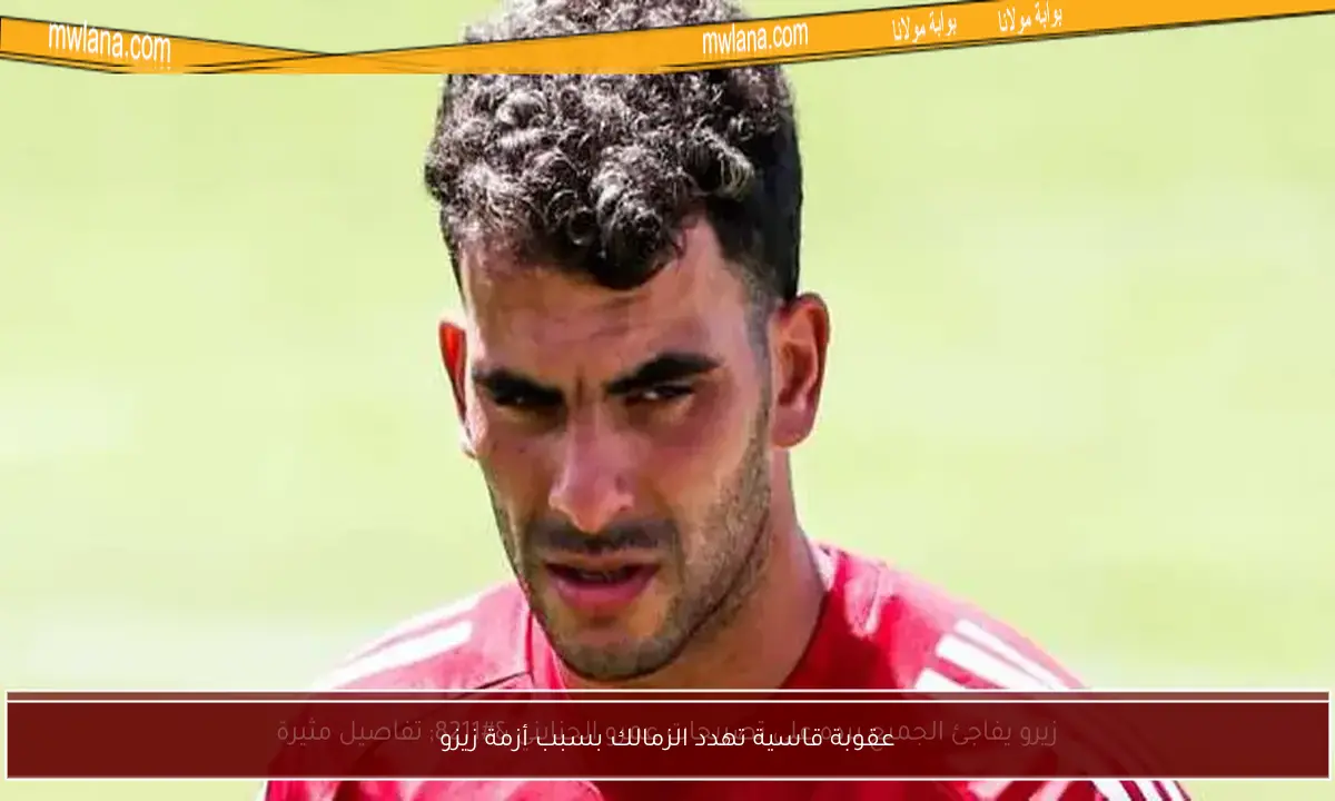 عقوبة قاسية تهدد الزمالك بسبب أزمة زيزو