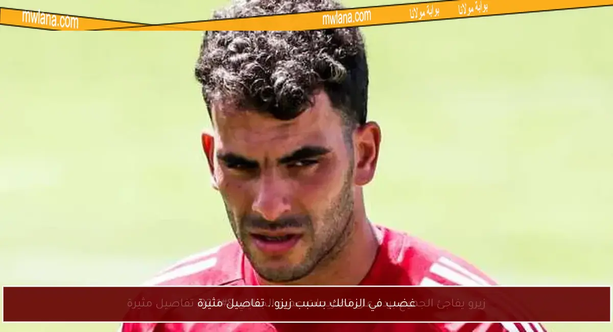 غضب في الزمالك بسبب زيزو.. تفاصيل مثيرة