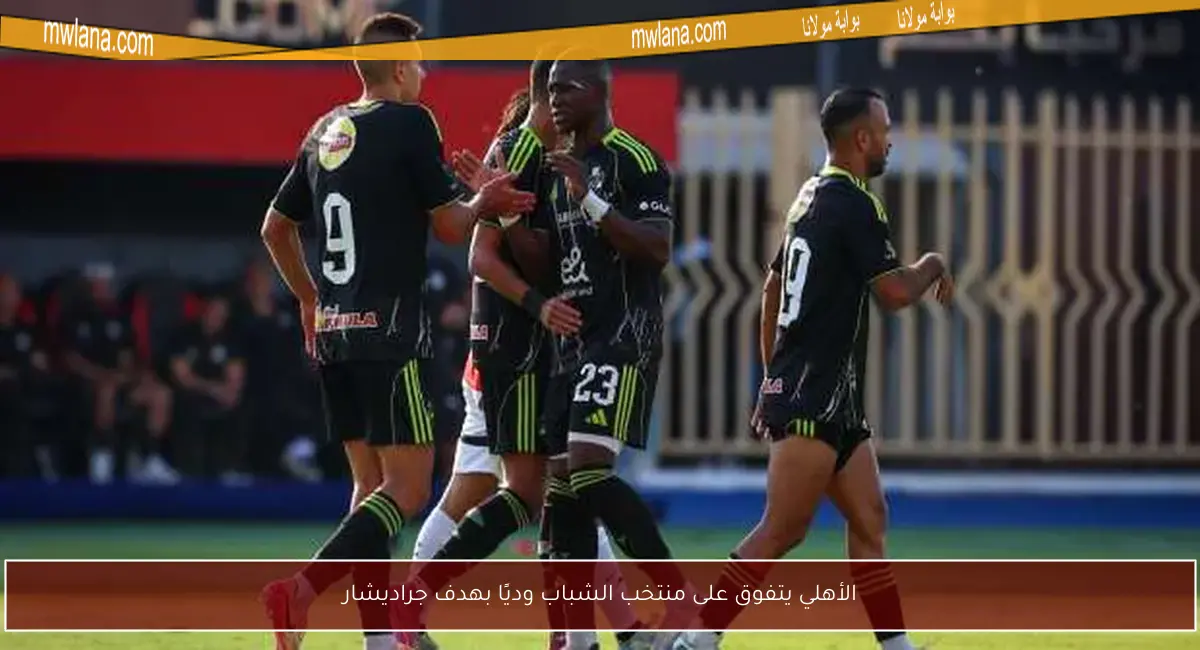 الأهلي يتفوق على منتخب الشباب وديًا بهدف جراديشار