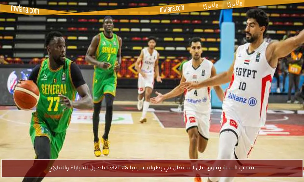 منتخب السلة يتفوق على السنغال في بطولة أفريقيا – تفاصيل المباراة والنتائج