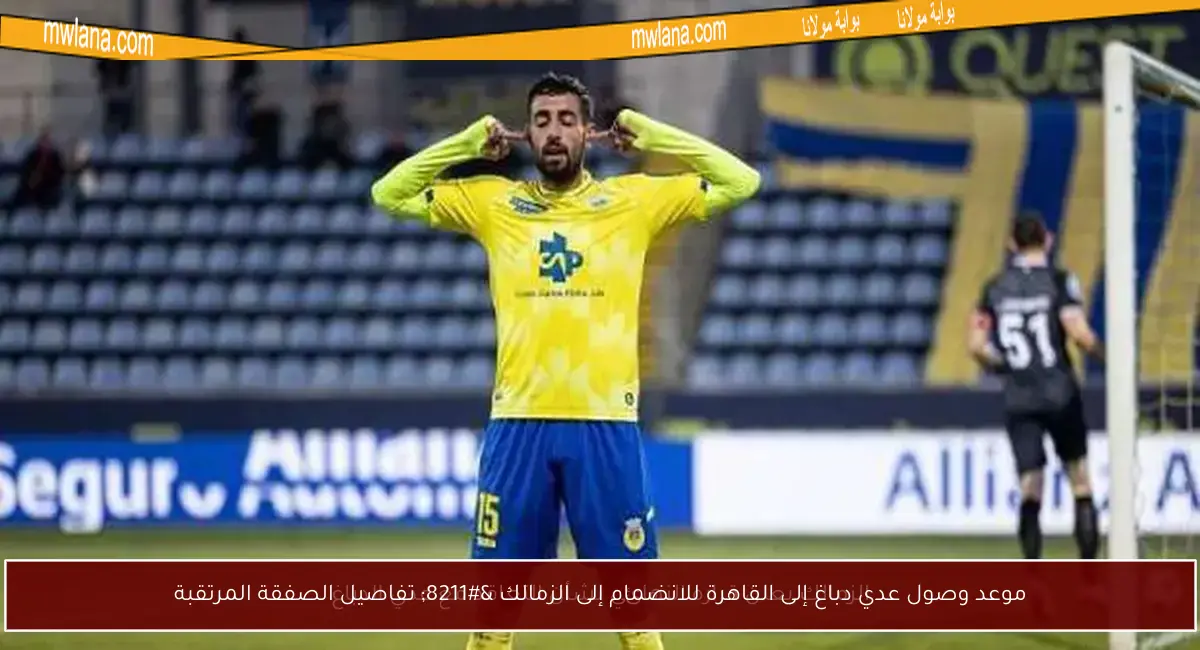 موعد وصول عدي دباغ إلى القاهرة للانضمام إلى الزمالك – تفاصيل الصفقة المرتقبة