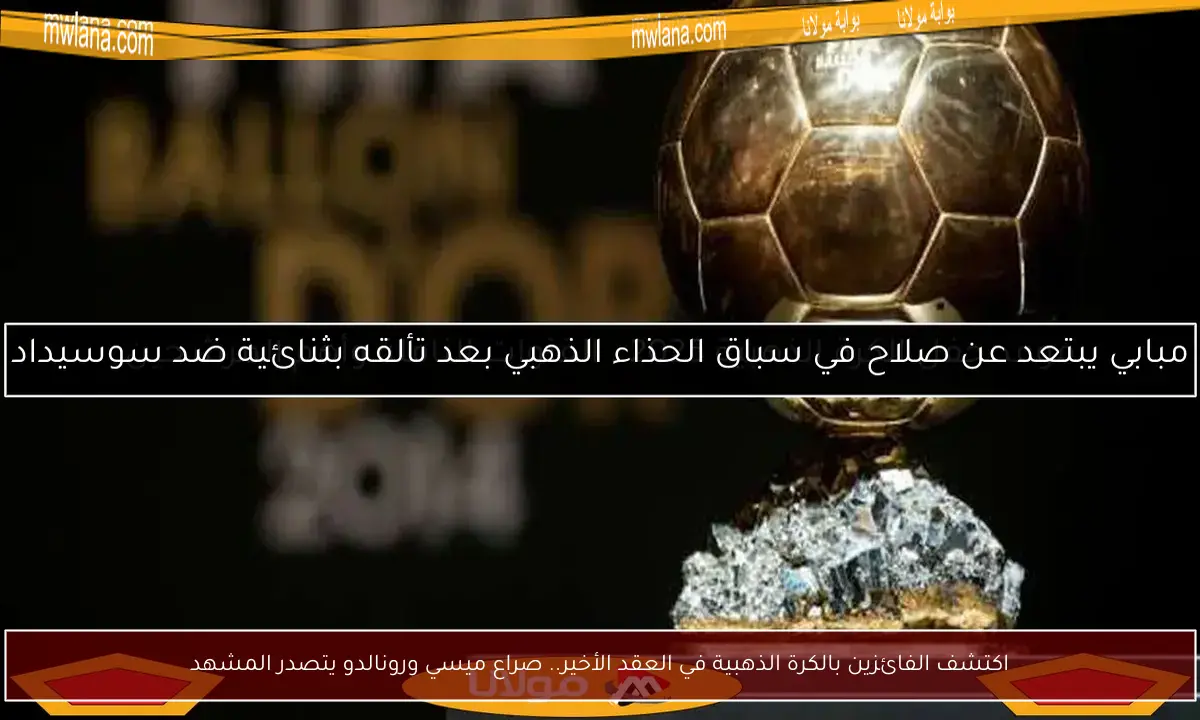 اكتشف الفائزين بالكرة الذهبية في العقد الأخير.. صراع ميسي ورونالدو يتصدر المشهد