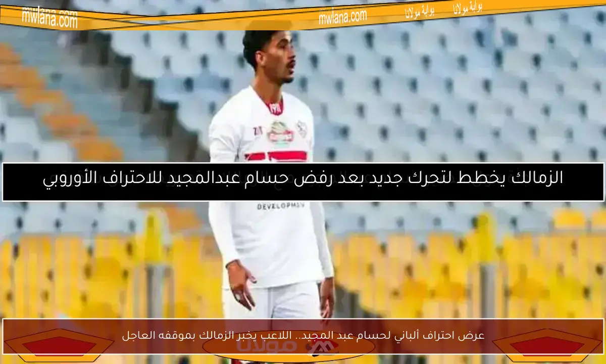 عرض احتراف ألباني لحسام عبد المجيد.. اللاعب يخبر الزمالك بموقفه العاجل