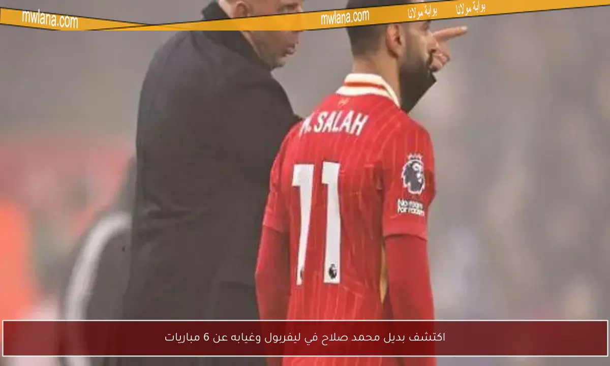 اكتشف بديل محمد صلاح في ليفربول وغيابه عن 6 مباريات