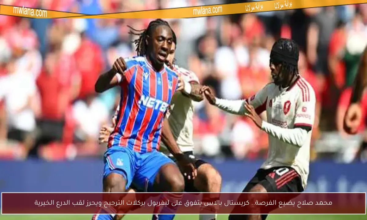 محمد صلاح يضيع الفرصة.. كريستال بالاس يتفوق على ليفربول بركلات الترجيح ويحرز لقب الدرع الخيرية
