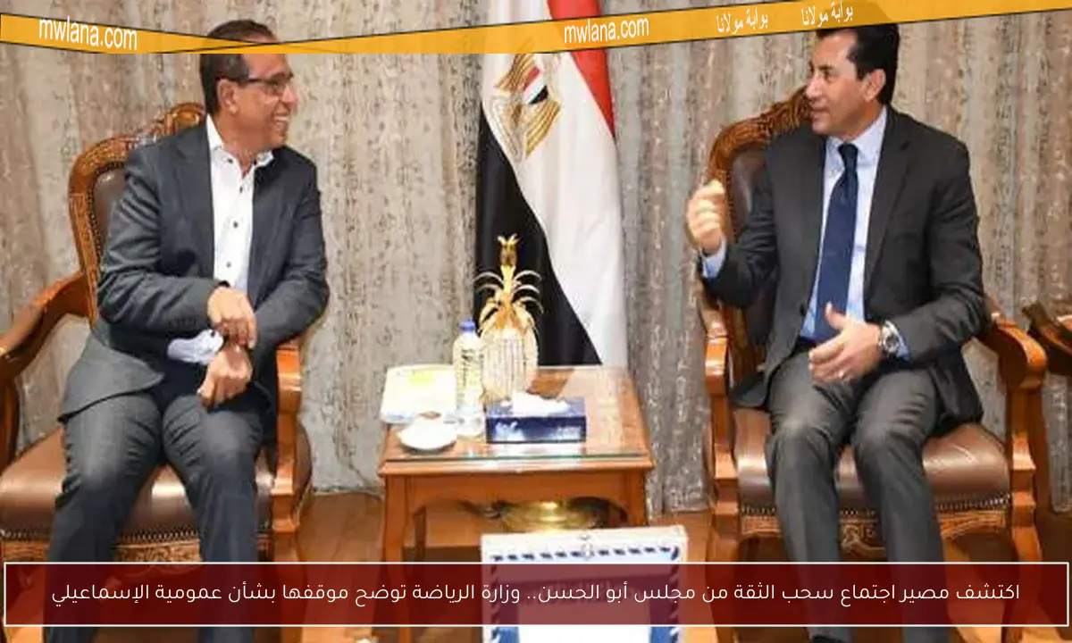 اكتشف مصير اجتماع سحب الثقة من مجلس أبو الحسن.. وزارة الرياضة توضح موقفها بشأن عمومية الإسماعيلي