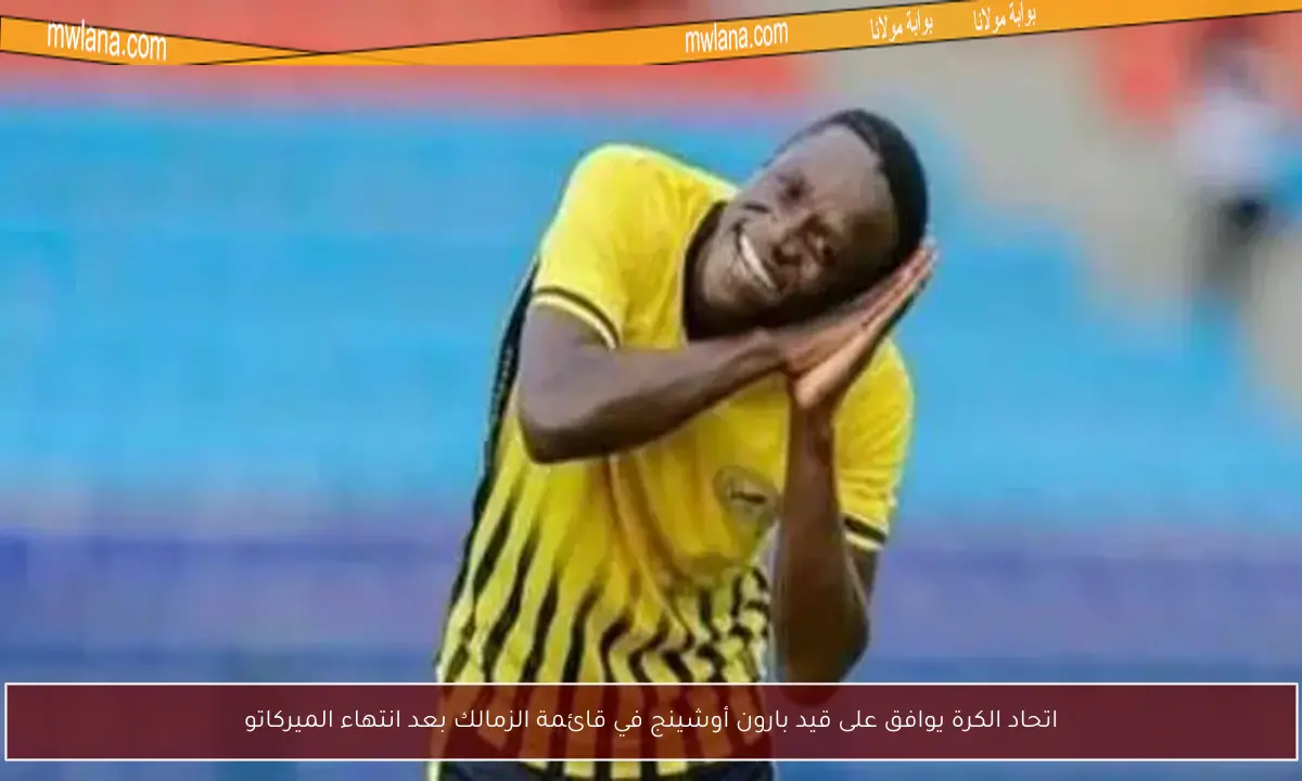 اتحاد الكرة يوافق على قيد بارون أوشينج في قائمة الزمالك بعد انتهاء الميركاتو
