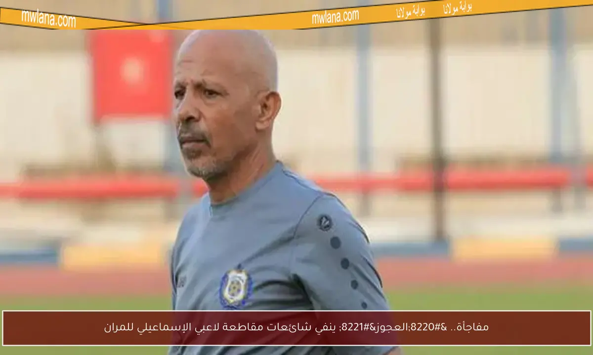 مفاجأة.. “العجوز” ينفي شائعات مقاطعة لاعبي الإسماعيلي للمران