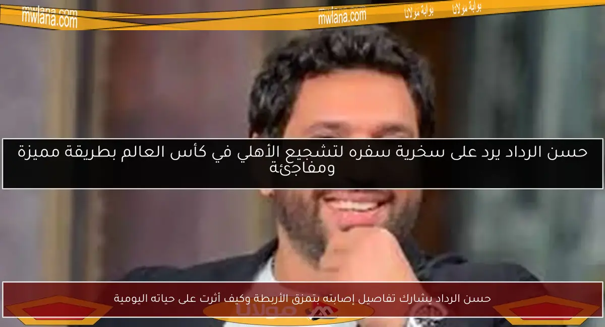 حسن الرداد يشارك تفاصيل إصابته بتمزق الأربطة وكيف أثرت على حياته اليومية