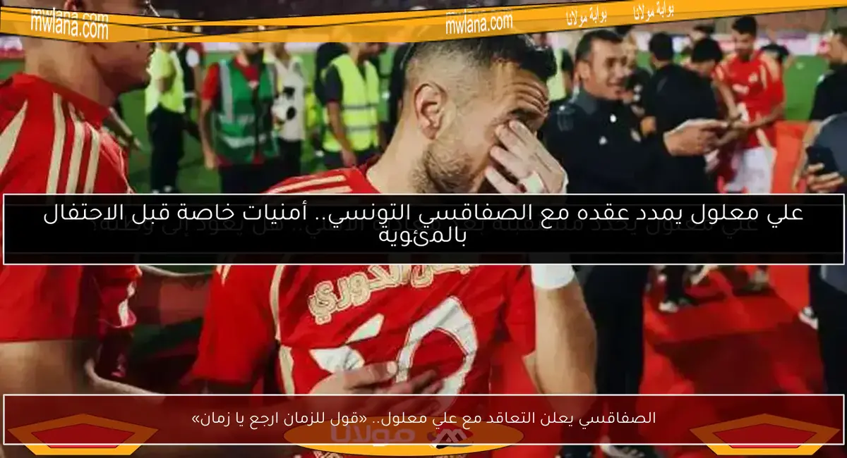 الصفاقسي يعلن التعاقد مع علي معلول.. «قول للزمان ارجع يا زمان»