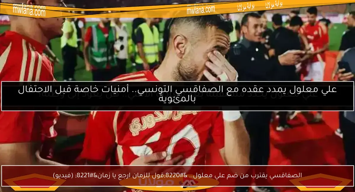الصفاقسي يقترب من ضم علي معلول.. “قول للزمان ارجع يا زمان” (فيديو)