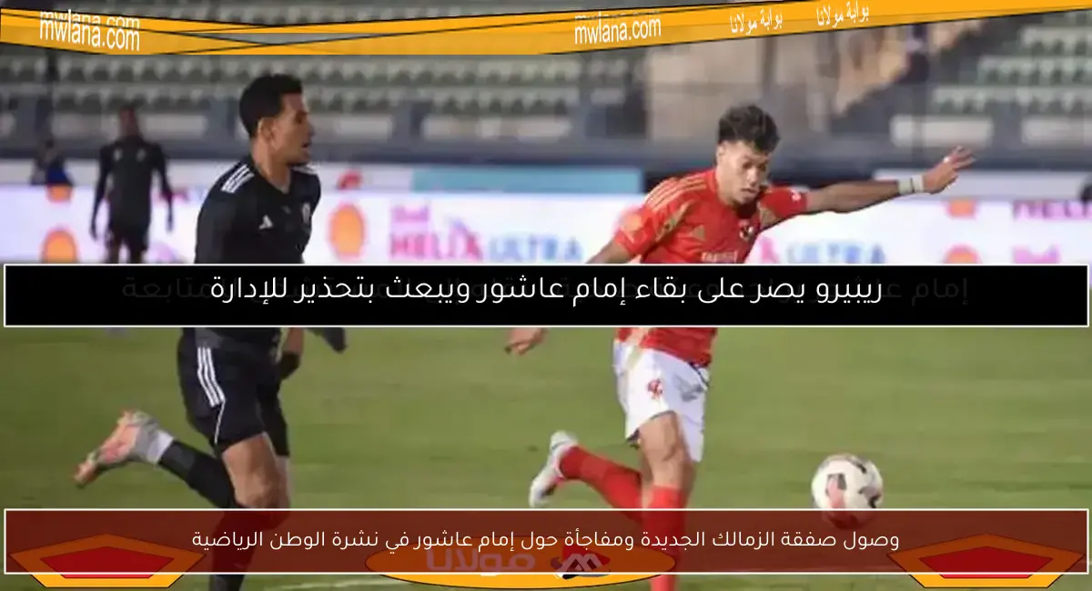 وصول صفقة الزمالك الجديدة ومفاجأة حول إمام عاشور في نشرة الوطن الرياضية