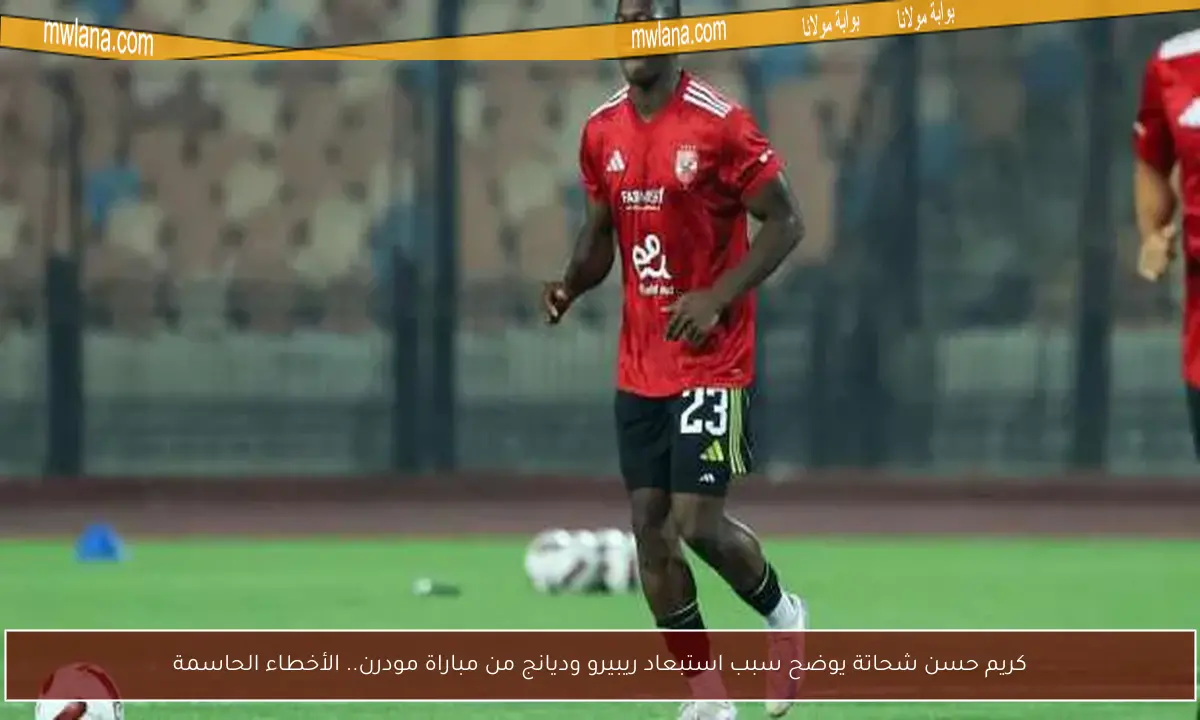 كريم حسن شحاتة يوضح سبب استبعاد ريبيرو وديانج من مباراة مودرن.. الأخطاء الحاسمة