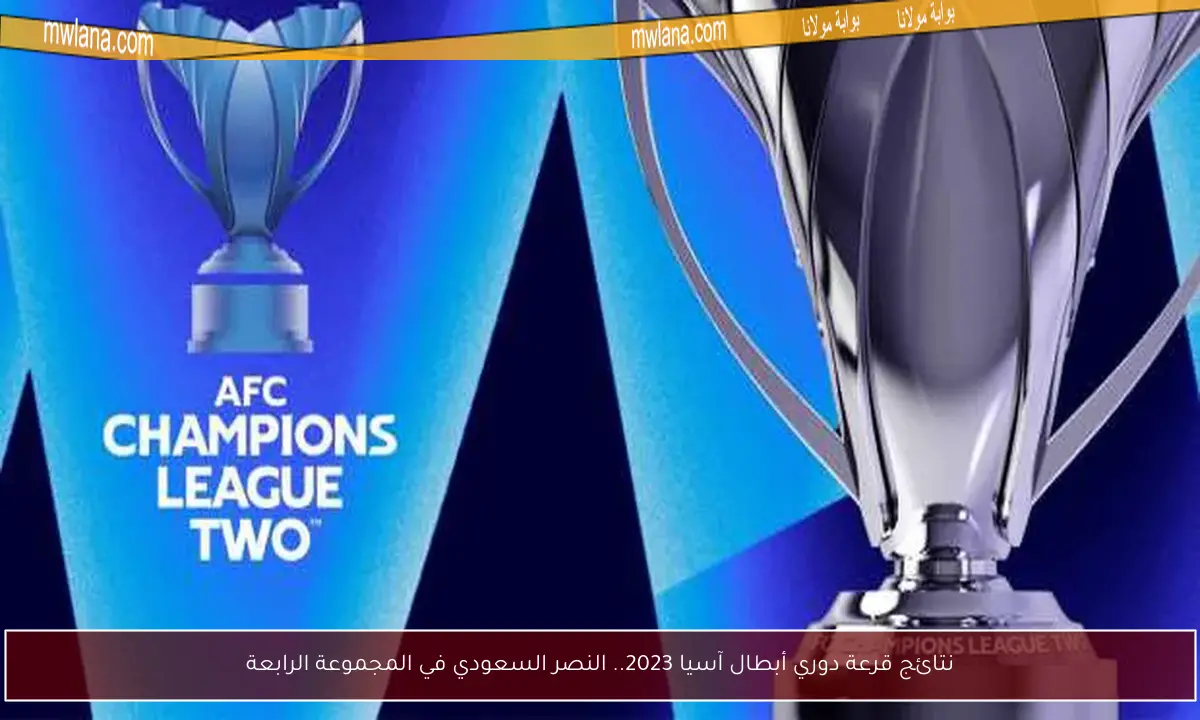 نتائج قرعة دوري أبطال آسيا 2023.. النصر السعودي في المجموعة الرابعة
