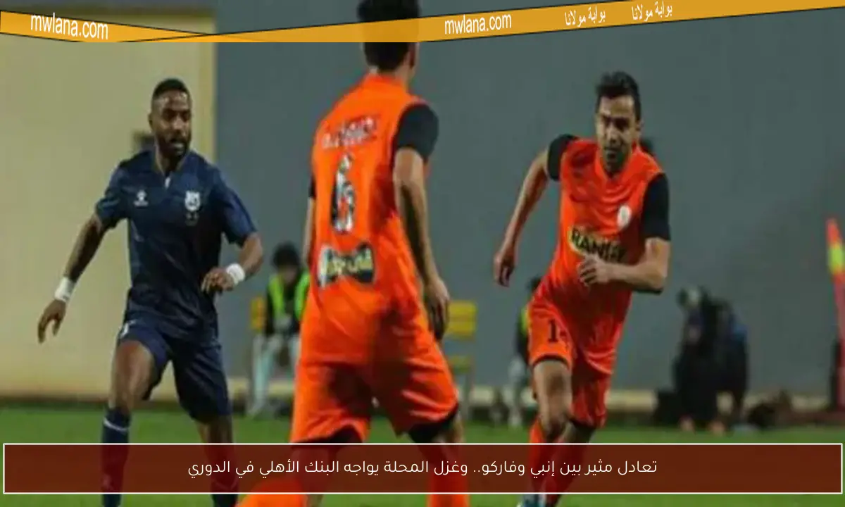 تعادل مثير بين إنبي وفاركو.. وغزل المحلة يواجه البنك الأهلي في الدوري