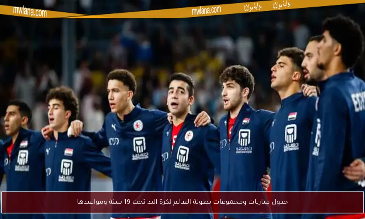 جدول مباريات ومجموعات بطولة العالم لكرة اليد تحت 19 سنة ومواعيدها