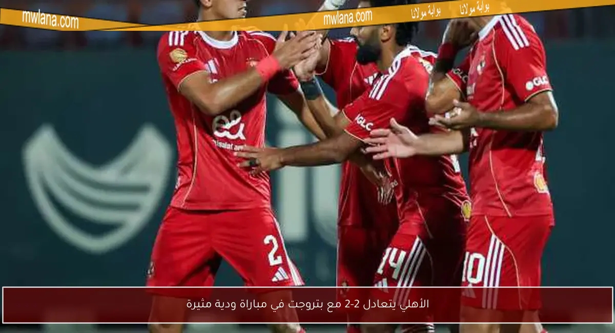 الأهلي يتعادل 2-2 مع بتروجت في مباراة ودية مثيرة