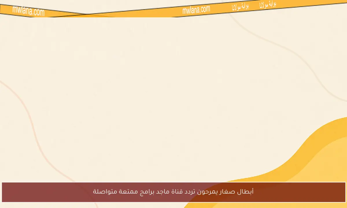 أبطال صغار يمرحون تردد قناة ماجد برامج ممتعة متواصلة