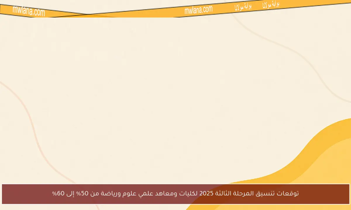 توقعات تنسيق المرحلة الثالثة 2025 لكليات ومعاهد علمي علوم ورياضة من 50% إلى 60%