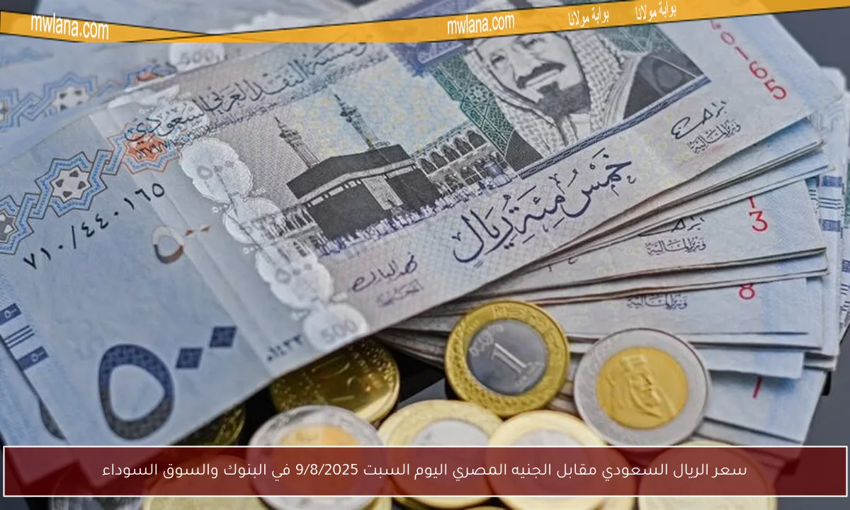 سعر الريال السعودي مقابل الجنيه المصري اليوم السبت 9/8/2025 في البنوك والسوق السوداء