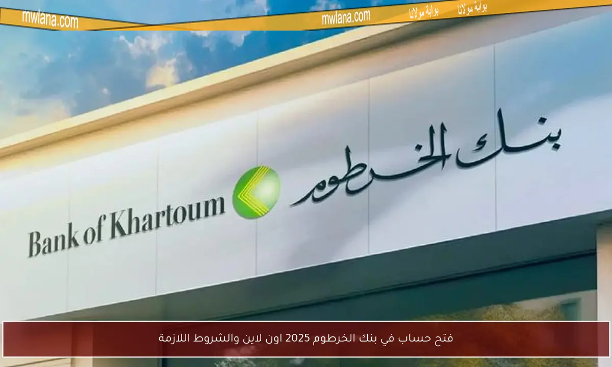 فتح حساب في بنك الخرطوم 2025 اون لاين والشروط اللازمة