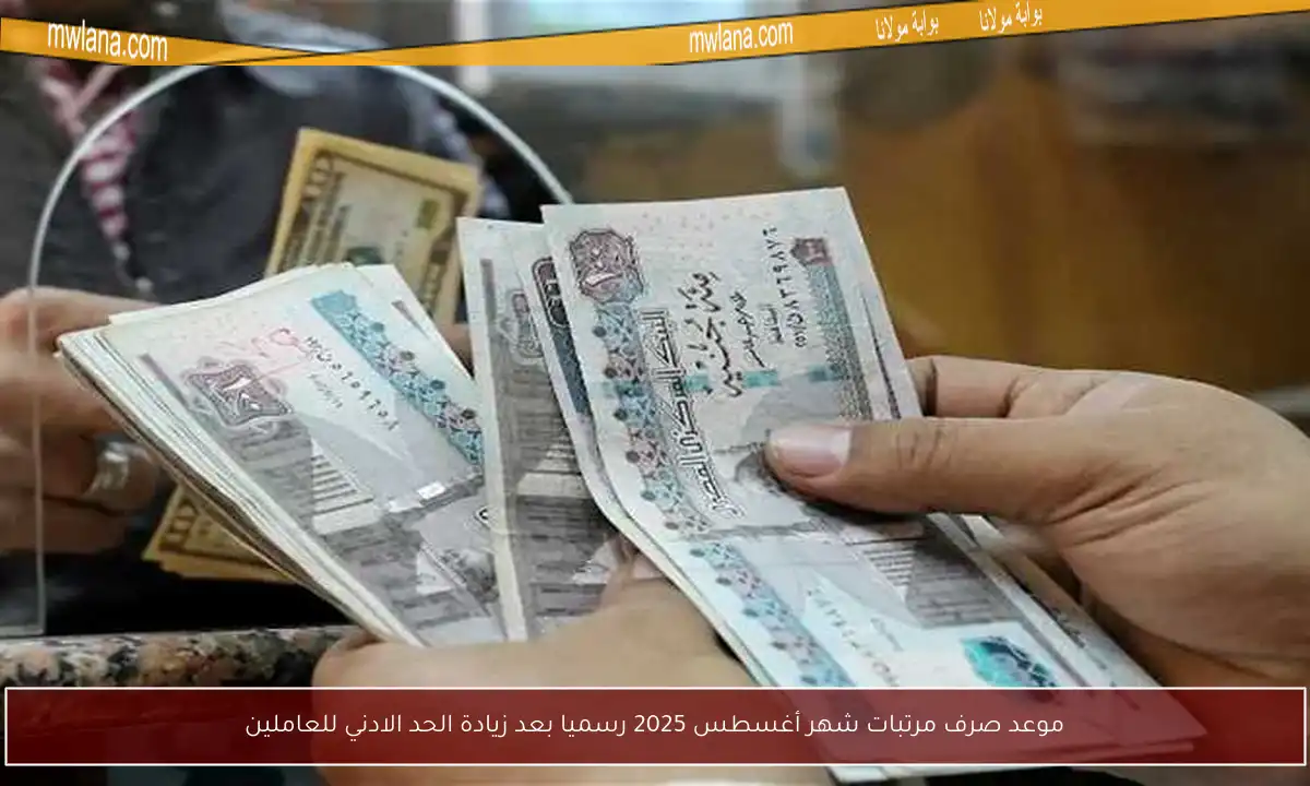 موعد صرف مرتبات شهر أغسطس 2025 رسميا بعد زيادة الحد الادني للعاملين