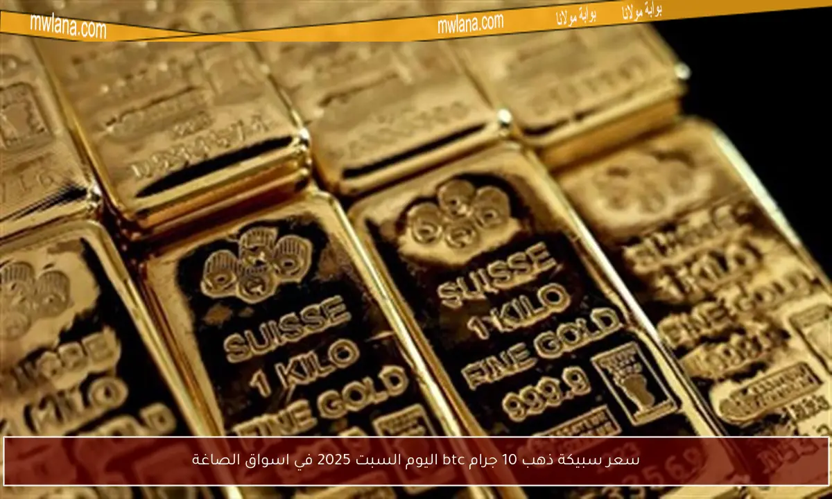 سعر سبيكة ذهب 10 جرام btc اليوم السبت 2025 في اسواق الصاغة