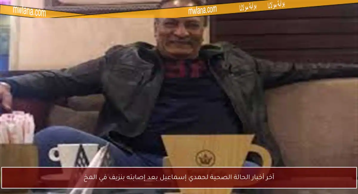 آخر أخبار الحالة الصحية لحمدي إسماعيل بعد إصابته بنزيف في المخ