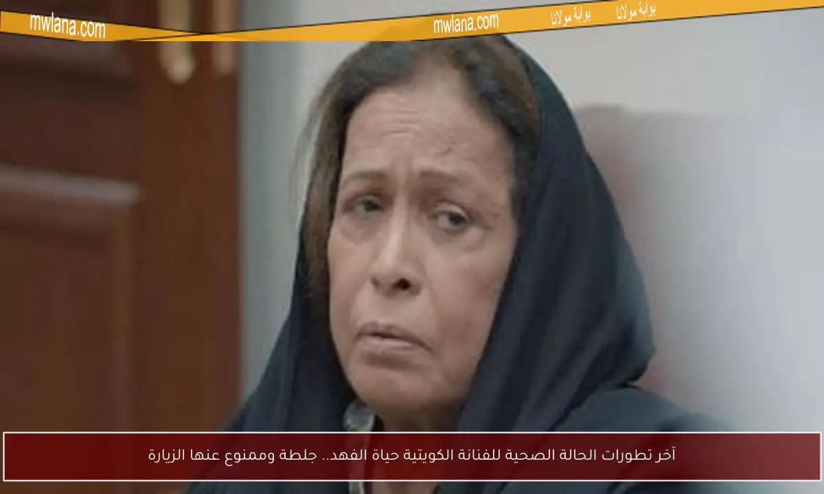 آخر تطورات الحالة الصحية للفنانة الكويتية حياة الفهد.. جلطة وممنوع عنها الزيارة