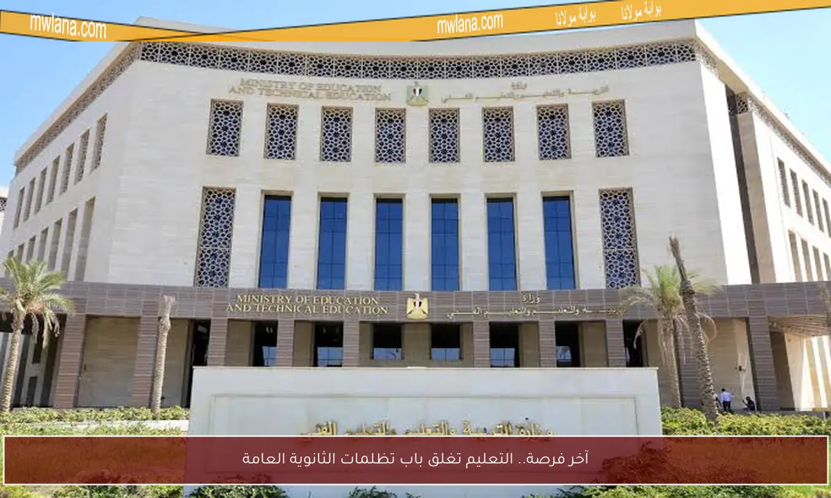 آخر فرصة.. التعليم تغلق باب تظلمات الثانوية العامة