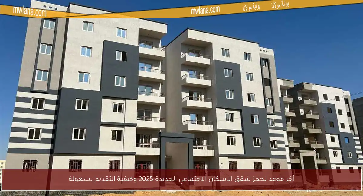 آخر موعد لحجز شقق الإسكان الاجتماعي الجديدة 2025 وكيفية التقديم بسهولة