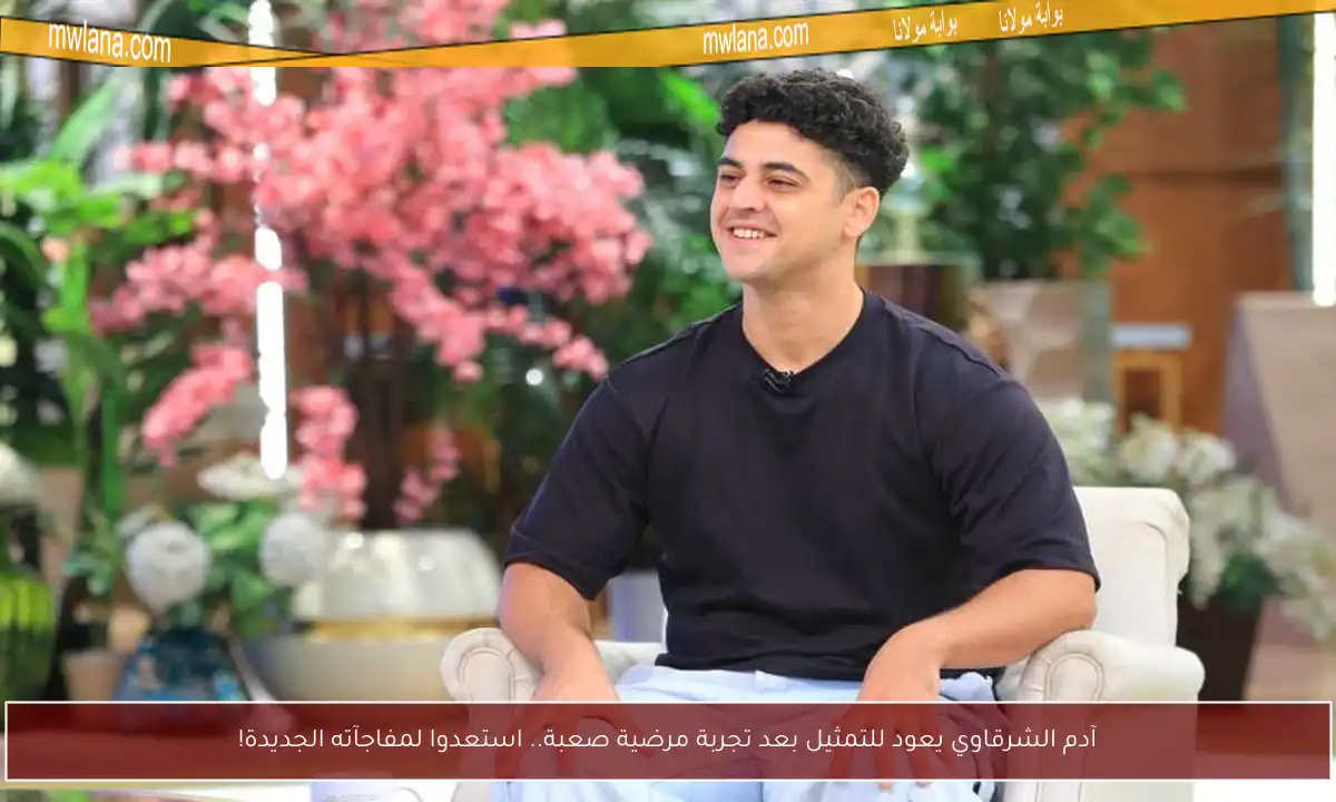 آدم الشرقاوي يعود للتمثيل بعد تجربة مرضية صعبة.. استعدوا لمفاجآته الجديدة!