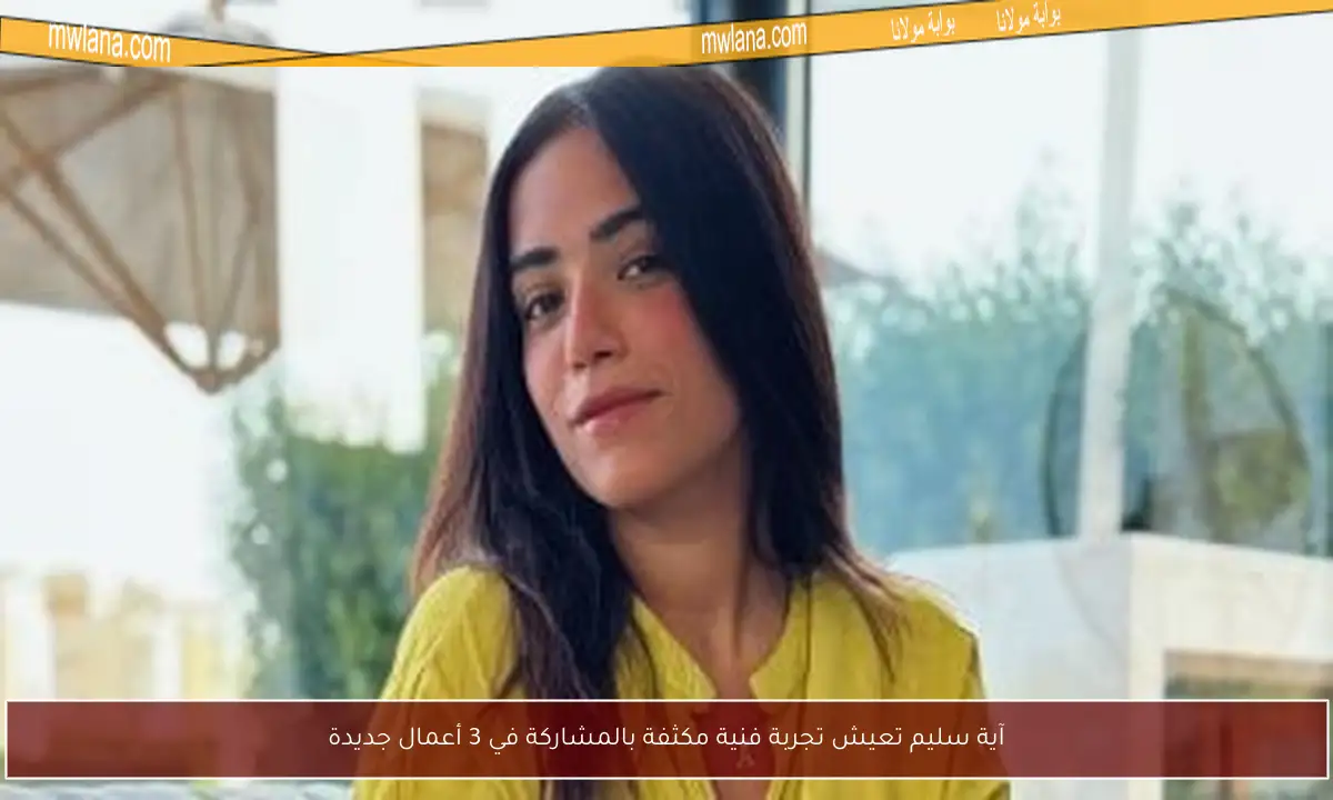 آية سليم تعيش تجربة فنية مكثفة بالمشاركة في 3 أعمال جديدة
