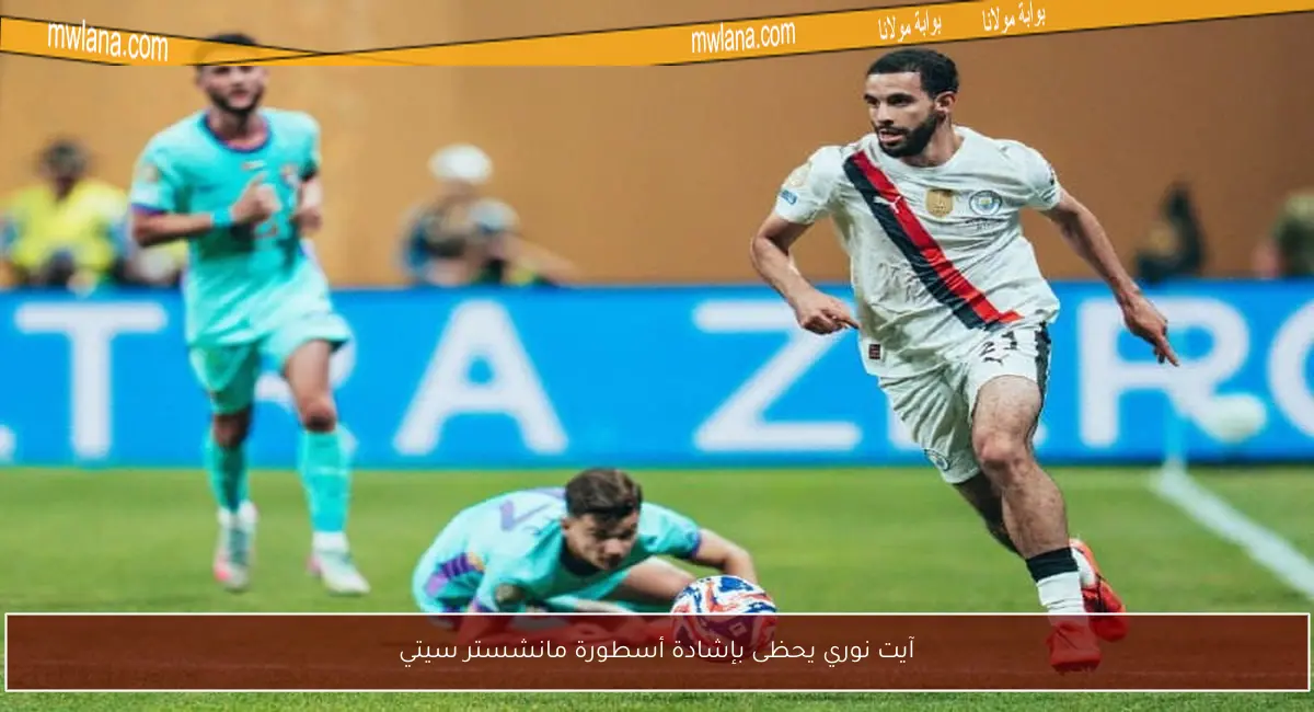 آيت نوري يحظى بإشادة أسطورة مانشستر سيتي