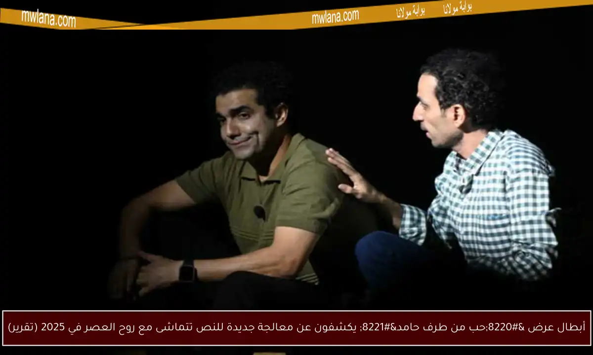 أبطال عرض “حب من طرف حامد” يكشفون عن معالجة جديدة للنص تتماشى مع روح العصر في 2025 (تقرير)
