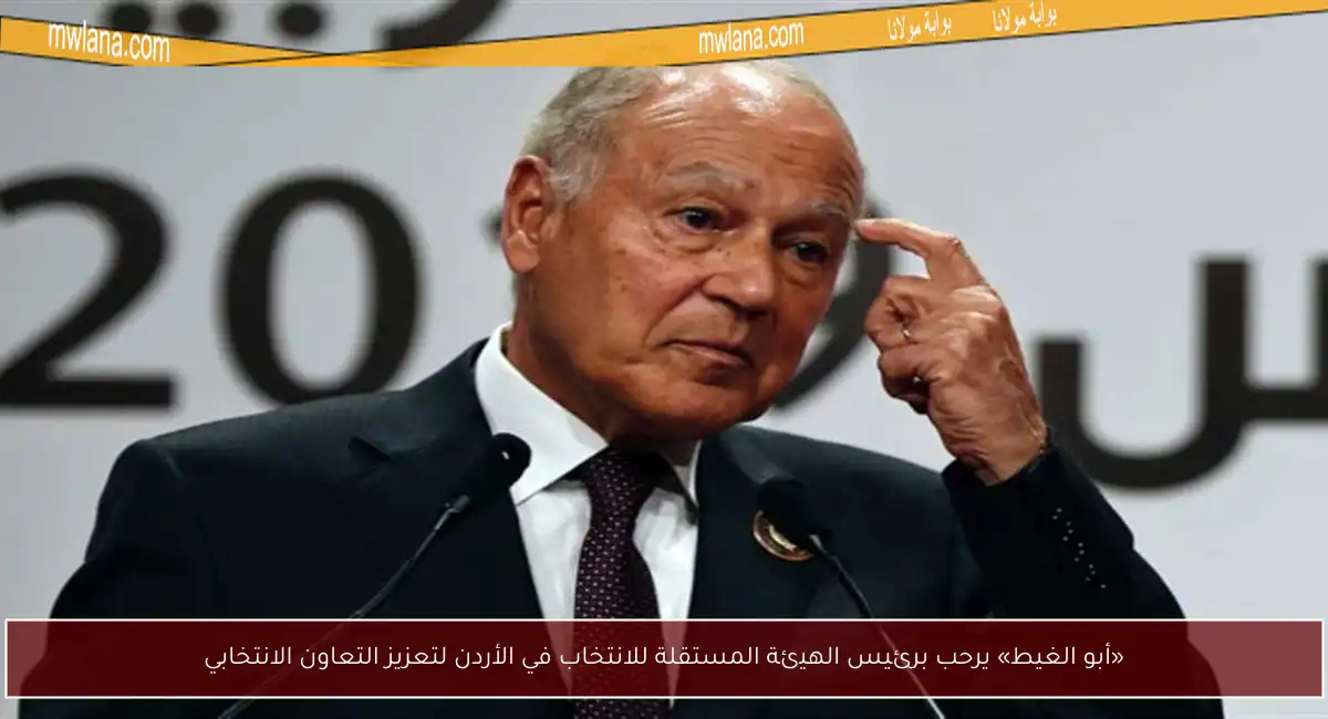 «أبو الغيط» يرحب برئيس الهيئة المستقلة للانتخاب في الأردن لتعزيز التعاون الانتخابي