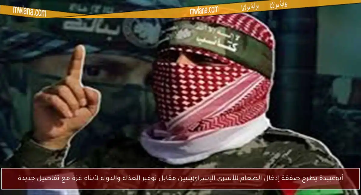 أبوعبيدة يطرح صفقة إدخال الطعام للأسرى الإسرائيليين مقابل توفير الغذاء والدواء لأبناء غزة مع تفاصيل جديدة
