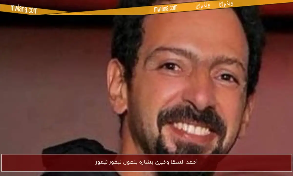 أحمد السقا وخيرى بشارة ينعون تيمور تيمور