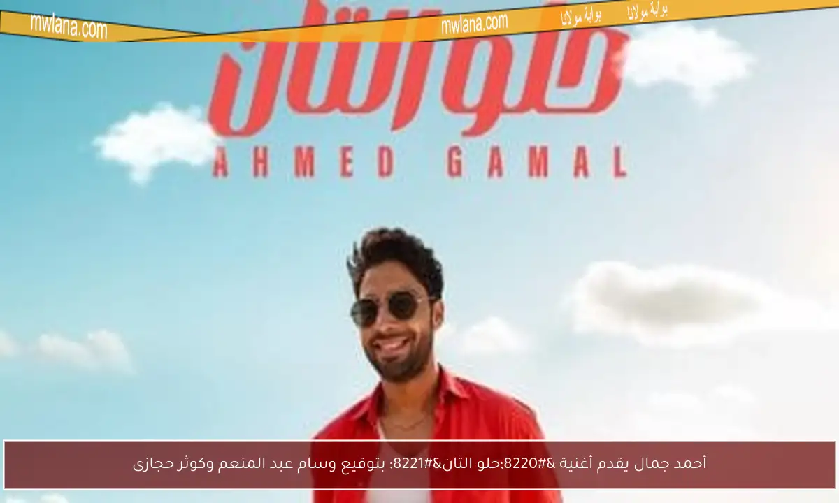 أحمد جمال يقدم أغنية “حلو التان” بتوقيع وسام عبد المنعم وكوثر حجازى