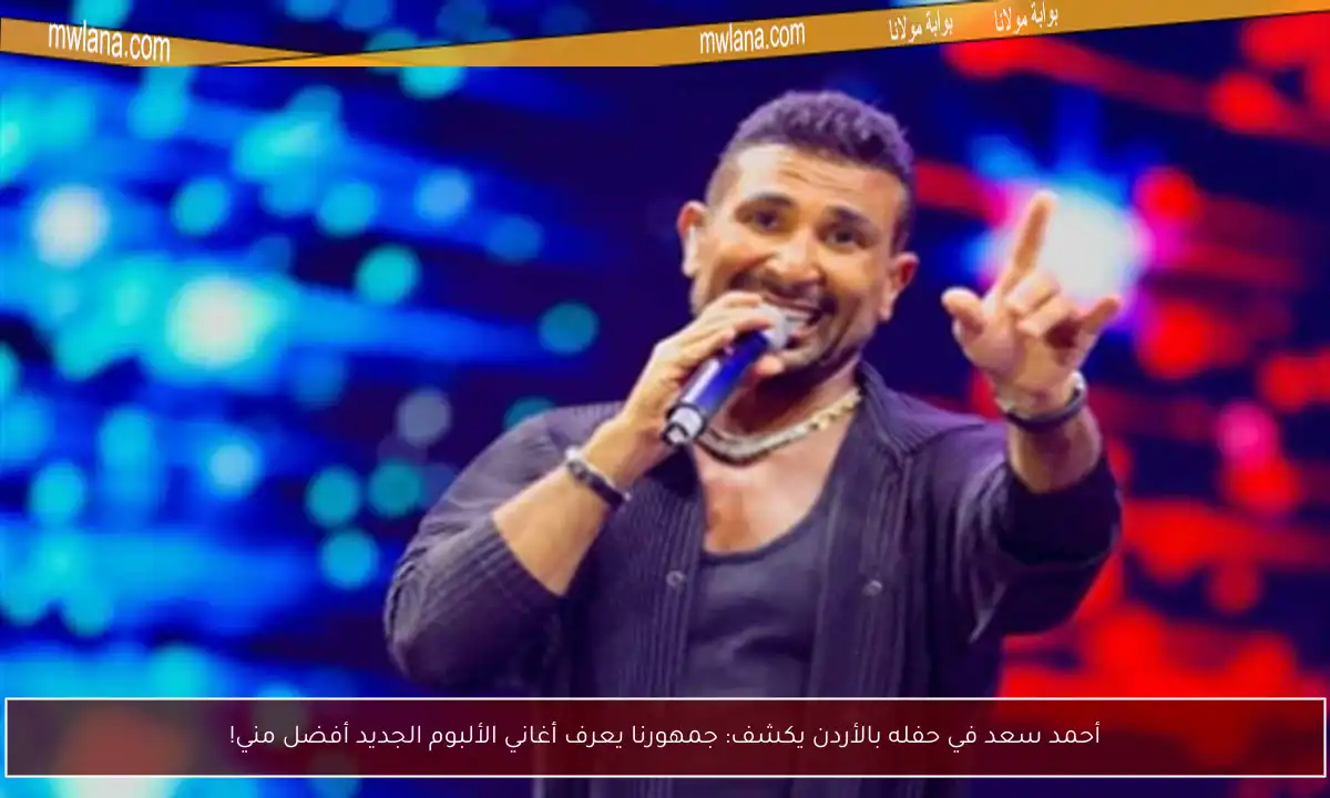 أحمد سعد في حفله بالأردن يكشف: جمهورنا يعرف أغاني الألبوم الجديد أفضل مني!