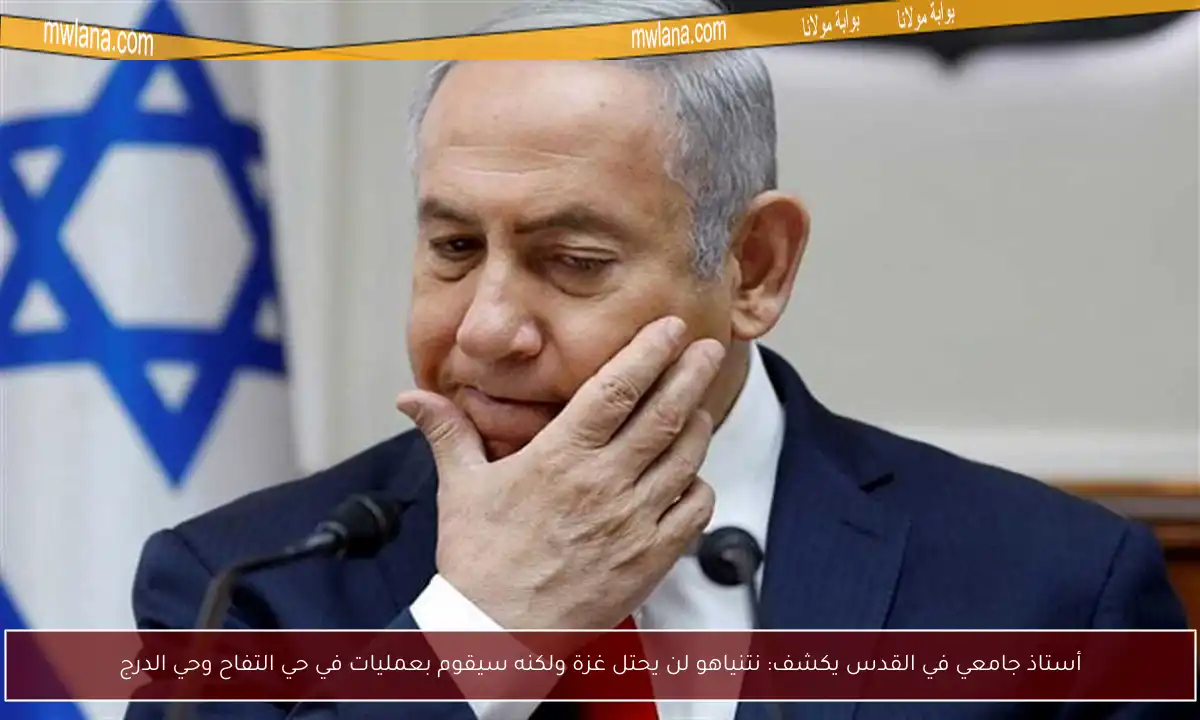 أستاذ جامعي في القدس يكشف: نتنياهو لن يحتل غزة ولكنه سيقوم بعمليات في حي التفاح وحي الدرج