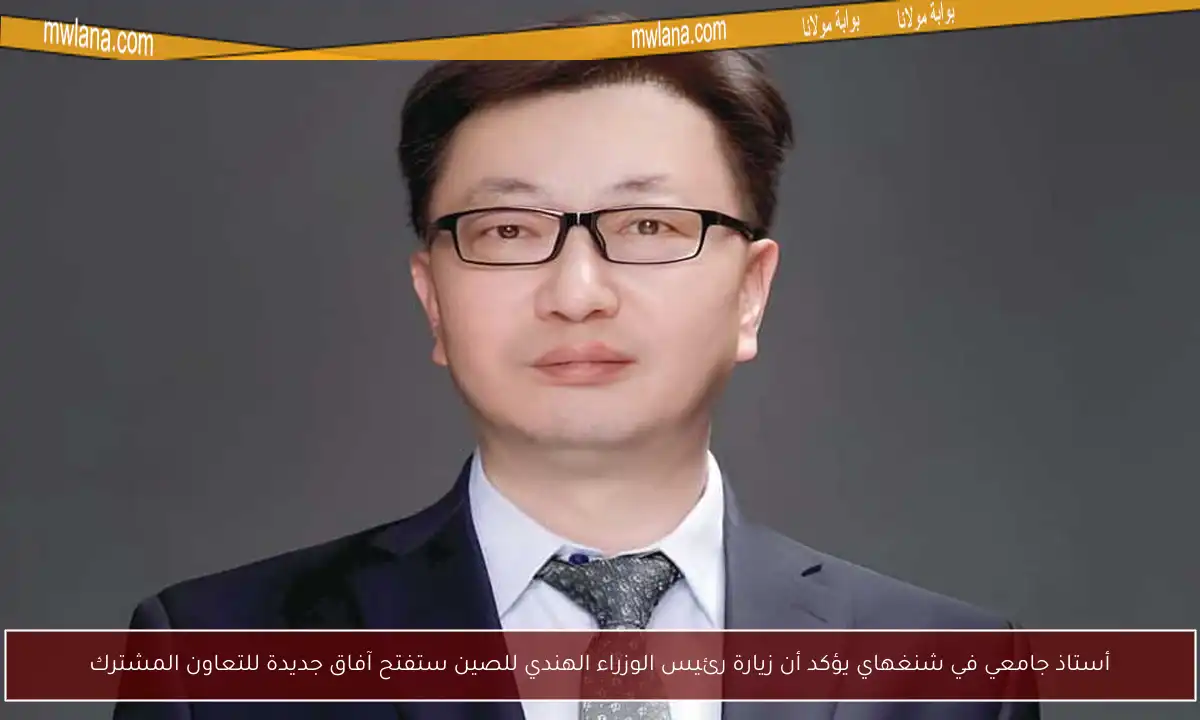 أستاذ جامعي في شنغهاي يؤكد أن زيارة رئيس الوزراء الهندي للصين ستفتح آفاق جديدة للتعاون المشترك