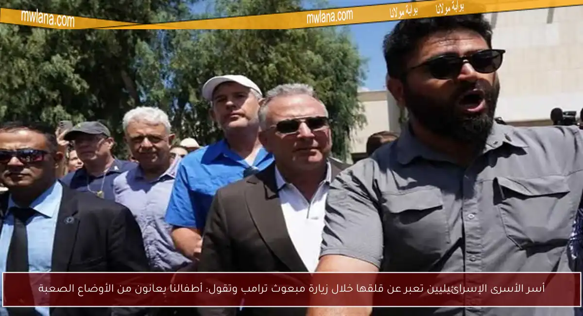 أسر الأسرى الإسرائيليين تعبر عن قلقها خلال زيارة مبعوث ترامب وتقول: أطفالنا يعانون من الأوضاع الصعبة