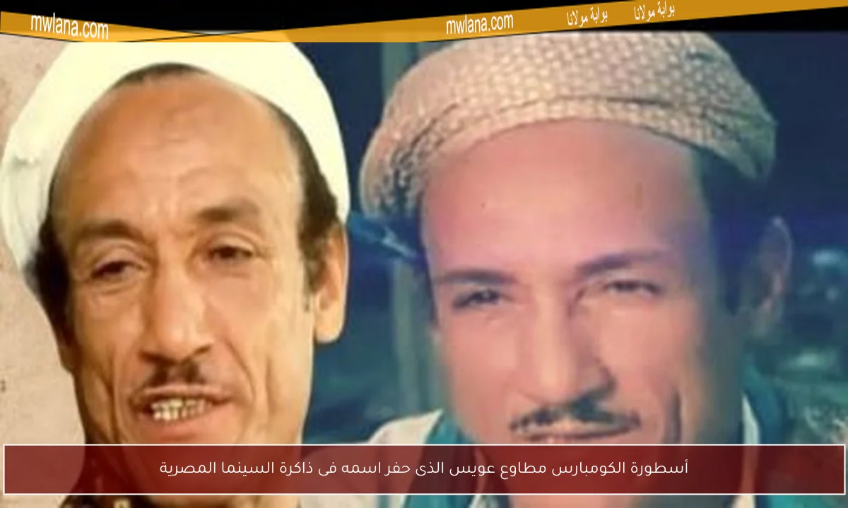 أسطورة الكومبارس مطاوع عويس الذى حفر اسمه فى ذاكرة السينما المصرية