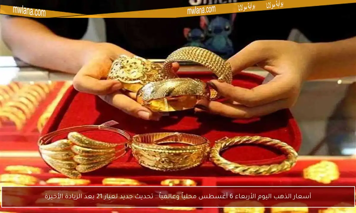 أسعار الذهب اليوم الأربعاء 6 أغسطس محلياً وعالمياً.. تحديث جديد لعيار 21 بعد الزيادة الأخيرة