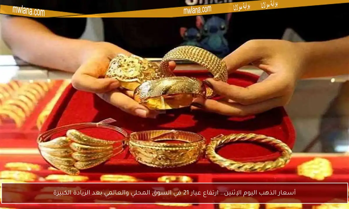 أسعار الذهب اليوم الإثنين.. ارتفاع عيار 21 في السوق المحلي والعالمي بعد الزيادة الكبيرة